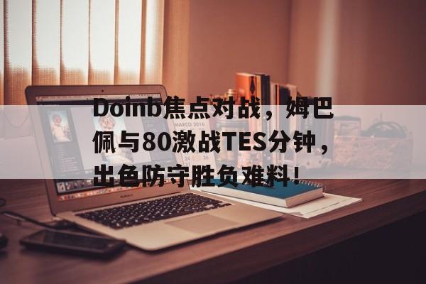Doinb焦点对战，姆巴佩与80激战TES分钟，出色防守胜负难料！-九游游戏网